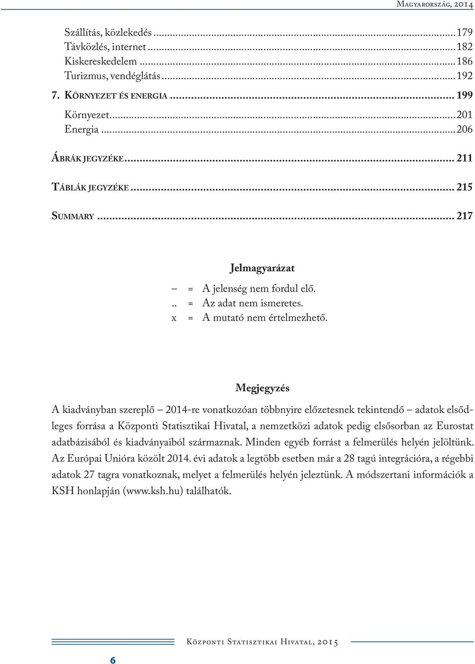 Megjegyzés A kiadványban szereplő 214-re vonatkozóan többnyire előzetesnek tekintendő adatok elsődleges forrása a Központi Statisztikai Hivatal, a nemzetközi adatok pedig elsősorban az Eurostat