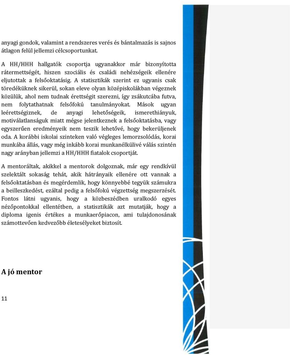 A statisztikák szerint ez ugyanis csak töredéküknek sikerül, sokan eleve olyan középiskolákban végeznek közülük, ahol nem tudnak érettségit szerezni, így zsákutcába futva, nem folytathatnak felsőfokú