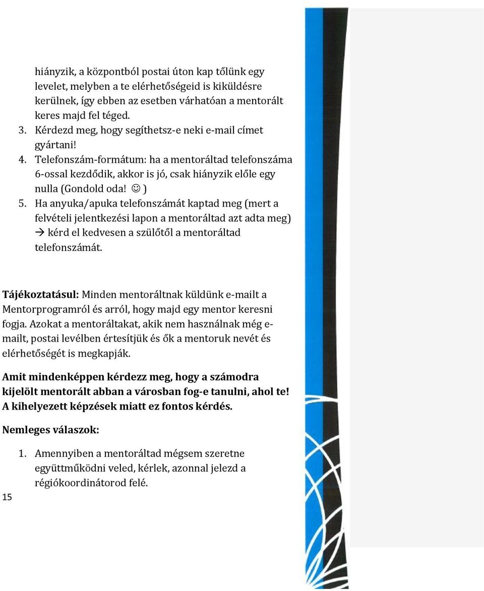 Ha anyuka/apuka telefonszámát kaptad meg (mert a felvételi jelentkezési lapon a mentoráltad azt adta meg) kérd el kedvesen a szülőtől a mentoráltad telefonszámát.