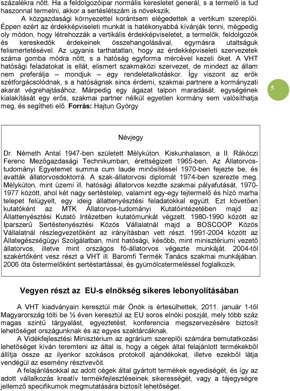 Éppen ezért az érdekképviseleti munkát is hatékonyabbá kívánják tenni, mégpedig oly módon, hogy létrehozzák a vertikális érdekképviseletet, a termelők, feldolgozók és kereskedők érdekeinek