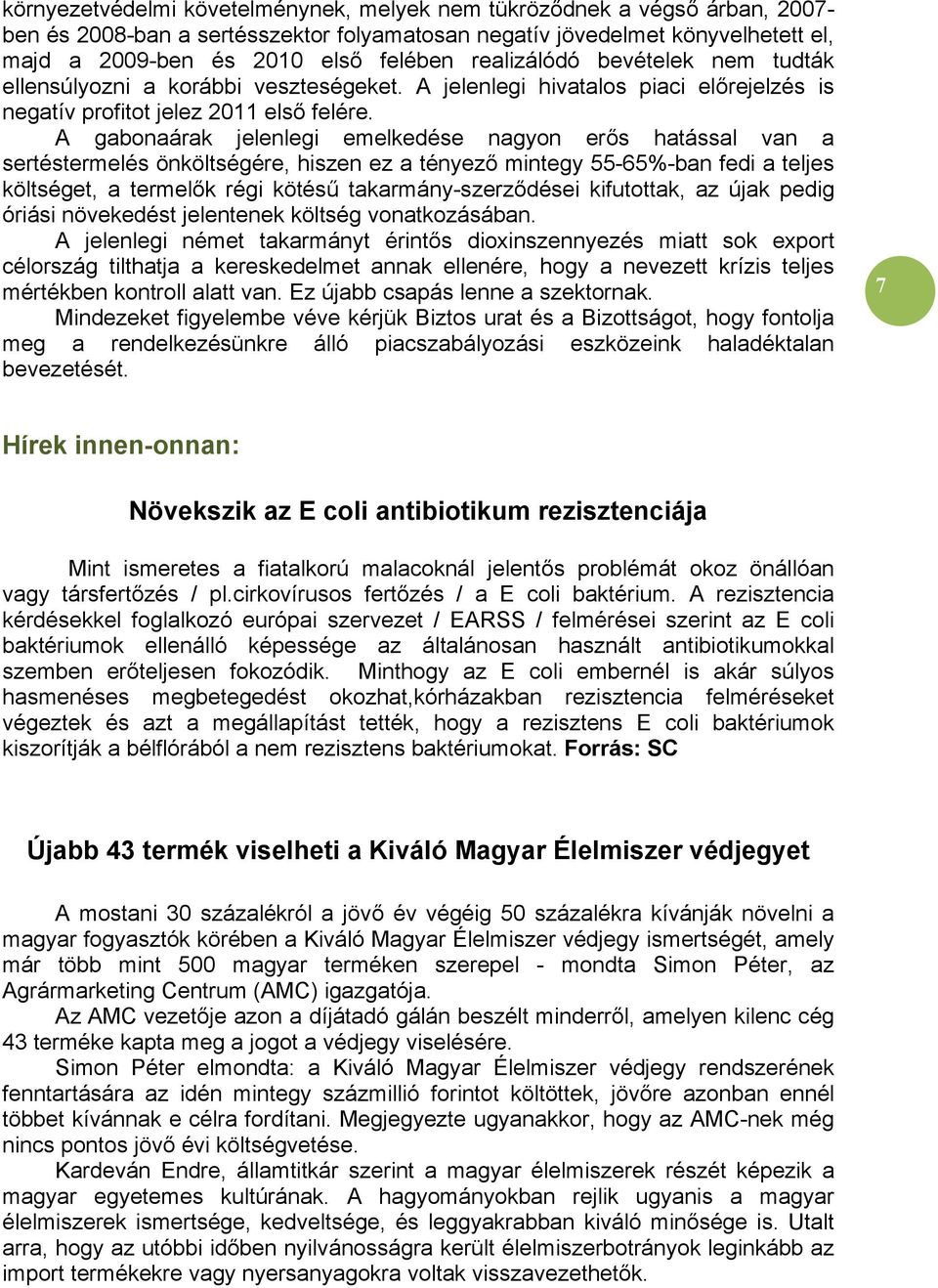 A gabonaárak jelenlegi emelkedése nagyon erős hatással van a sertéstermelés önköltségére, hiszen ez a tényező mintegy 55-65%-ban fedi a teljes költséget, a termelők régi kötésű takarmány-szerződései