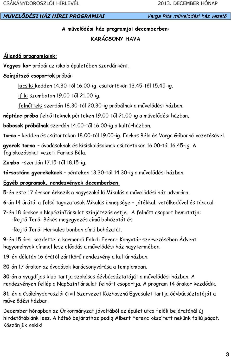 néptánc próba felnıtteknek pénteken 19.00-tıl 21.00-ig a mővelıdési házban, bábosok próbálnak szerdán 14.00-tıl 16.00-ig a kultúrházban. torna kedden és csütörtökön 18.00-tól 19.00-ig. Farkas Béla és Varga Gáborné vezetésével.