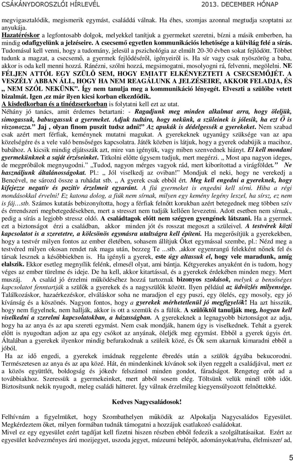 A csecsemő egyetlen kommunikációs lehetősége a külvilág felé a sírás. Tudomásul kell venni, hogy a tudomány, jelesül a pszichológia az elmúlt 20-30 évben sokat fejlődött.