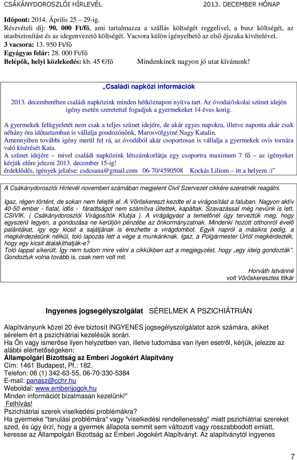 Családi napközi információk 2013. decemberében családi napközink minden hétköznapon nyitva tart. Az óvodai/iskolai szünet idején igény esetén szeretettel fogadjuk a gyermekeket 14 éves korig.