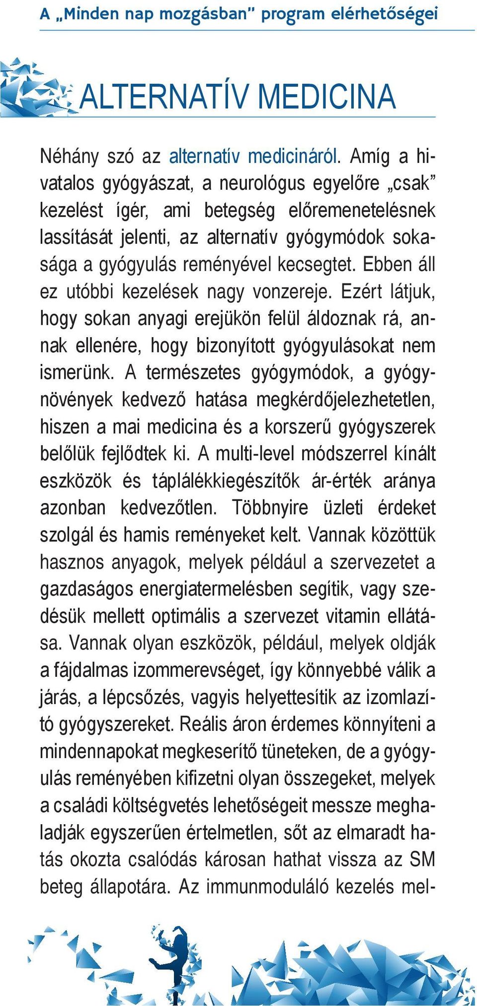 Ebben áll ez utóbbi kezelések nagy vonzereje. Ezért látjuk, hogy sokan anyagi erejükön felül áldoznak rá, annak ellenére, hogy bizonyított gyógyulásokat nem ismerünk.