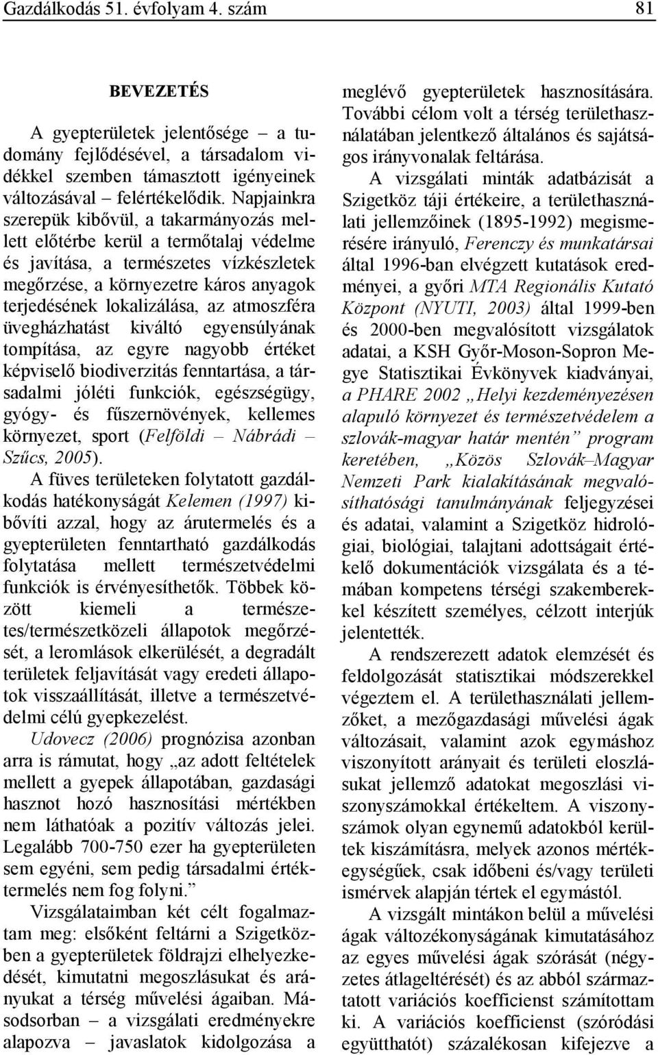 atmoszféra üvegházhatást kiváltó egyensúlyának tompítása, az egyre nagyobb értéket képviselı biodiverzitás fenntartása, a társadalmi jóléti funkciók, egészségügy, gyógy- és főszernövények, kellemes