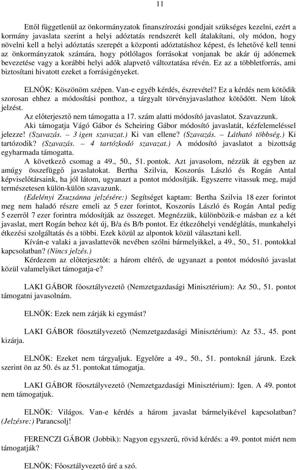 alapvető változtatása révén. Ez az a többletforrás, ami biztosítani hivatott ezeket a forrásigényeket. ELNÖK: Köszönöm szépen. Van-e egyéb kérdés, észrevétel?