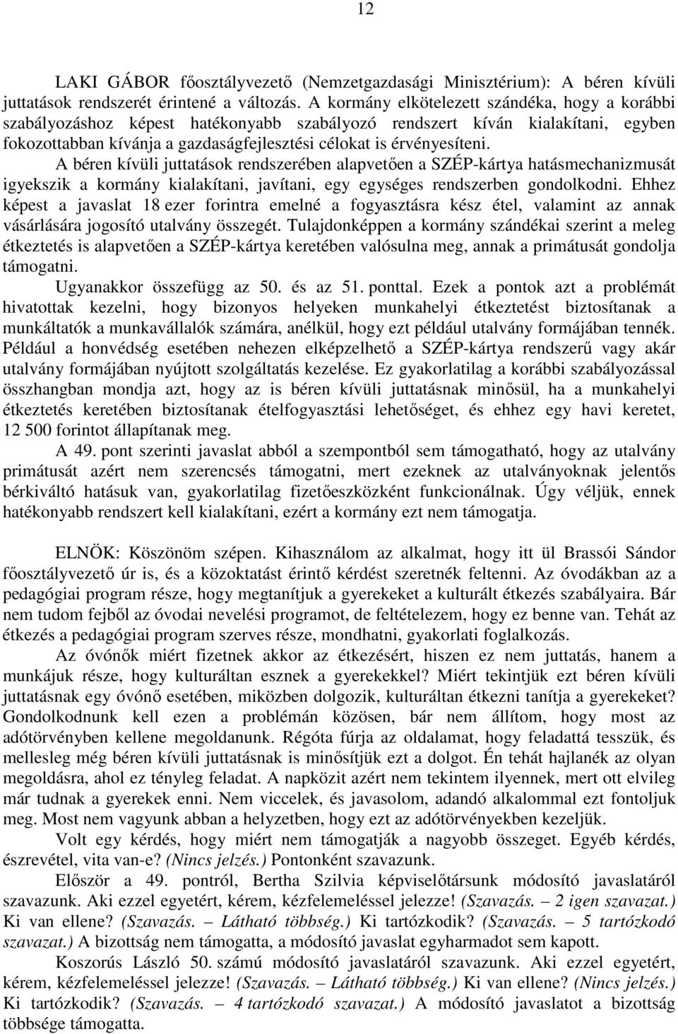 A béren kívüli juttatások rendszerében alapvetően a SZÉP-kártya hatásmechanizmusát igyekszik a kormány kialakítani, javítani, egy egységes rendszerben gondolkodni.