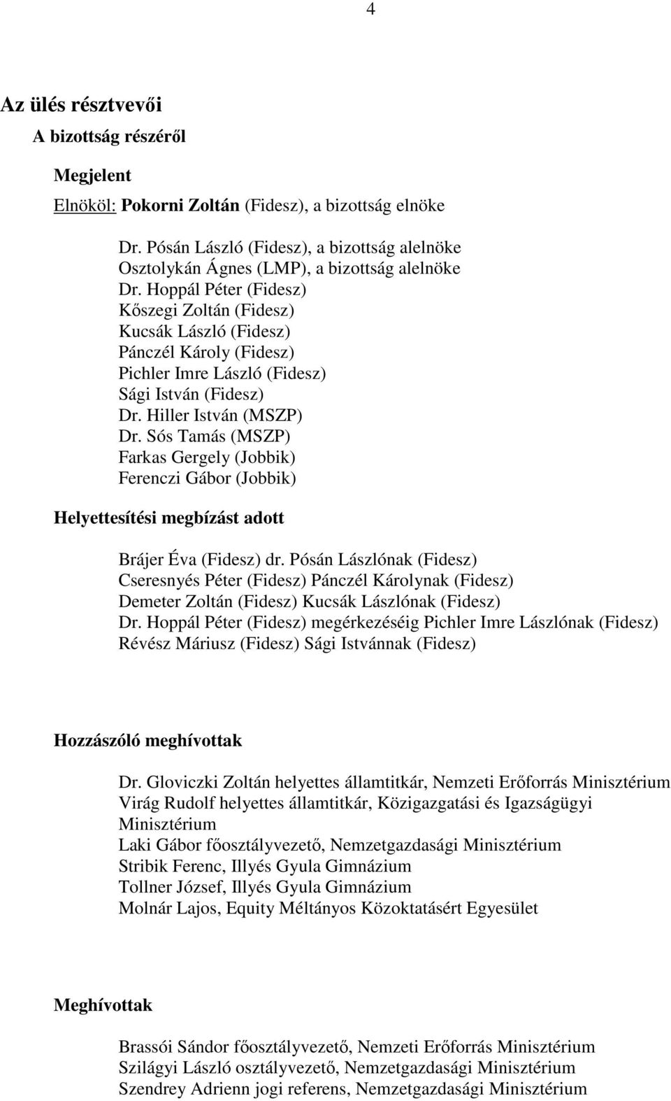 Hoppál Péter (Fidesz) Kőszegi Zoltán (Fidesz) Kucsák László (Fidesz) Pánczél Károly (Fidesz) Pichler Imre László (Fidesz) Sági István (Fidesz) Dr. Hiller István (MSZP) Dr.