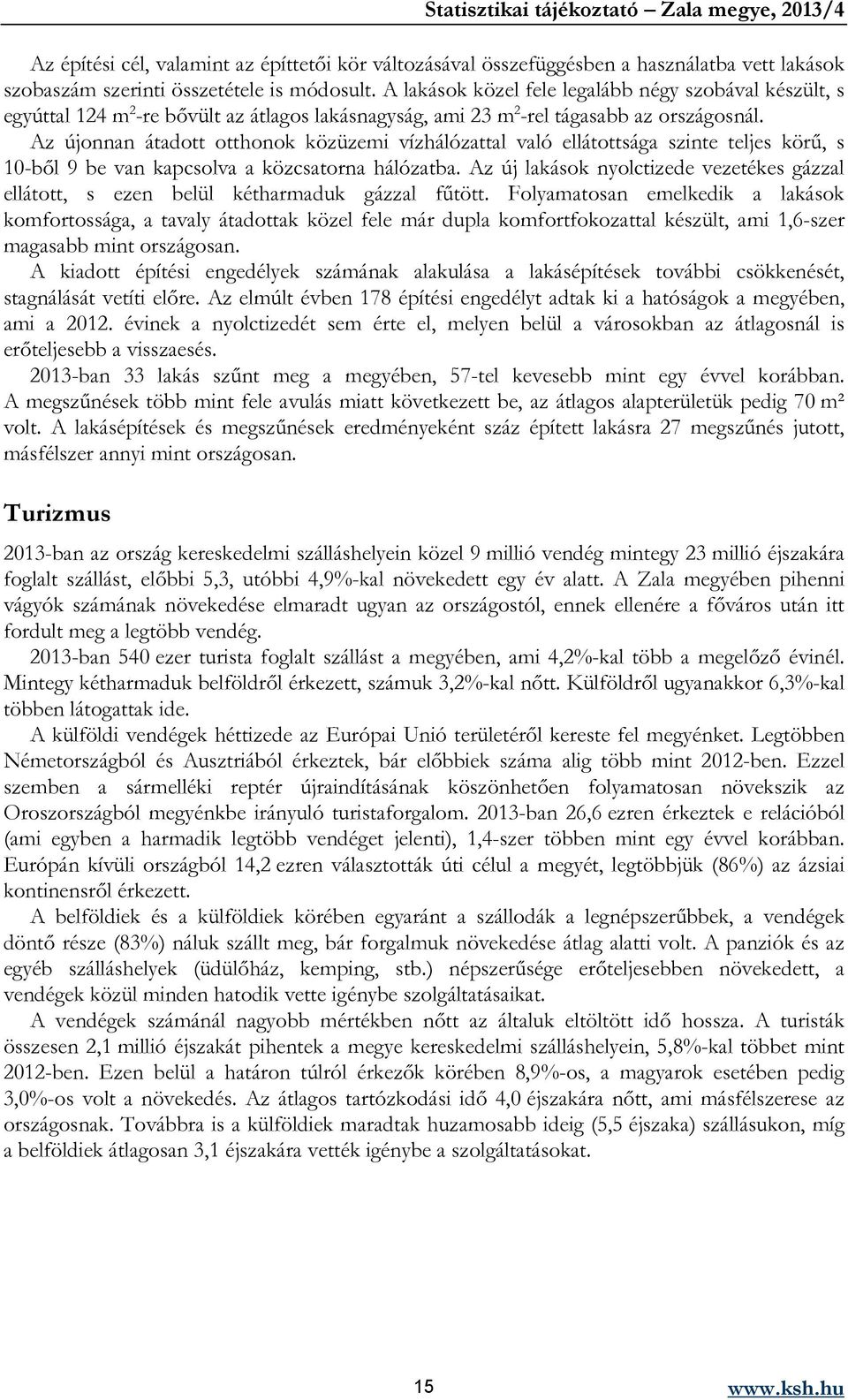 Az újonnan átadott otthonok közüzemi vízhálózattal való ellátottsága szinte teljes körű, s 10-ből 9 be van kapcsolva a közcsatorna hálózatba.