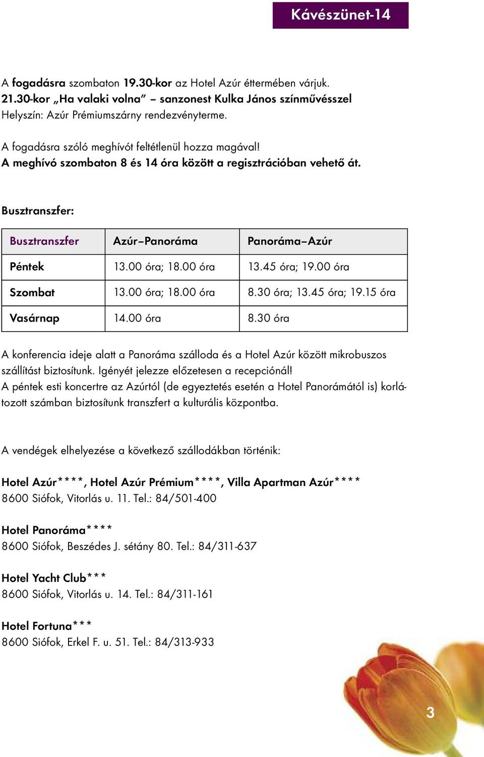 00 óra 13.45 óra; 19.00 óra Szombat 13.00 óra; 18.00 óra 8.30 óra; 13.45 óra; 19.15 óra Vasárnap 14.00 óra 8.30 óra A konferencia ideje alatt a Panoráma szálloda és a Hotel Azúr között mikrobuszos szállítást biztosítunk.