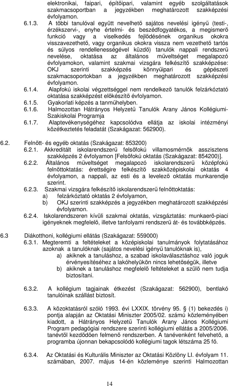 visszavezethetı, vagy organikus okokra vissza nem vezethetı tartós és súlyos rendellenességével küzdı) tanulók nappali rendszerő nevelése, oktatása az általános mőveltséget megalapozó évfolyamokon,