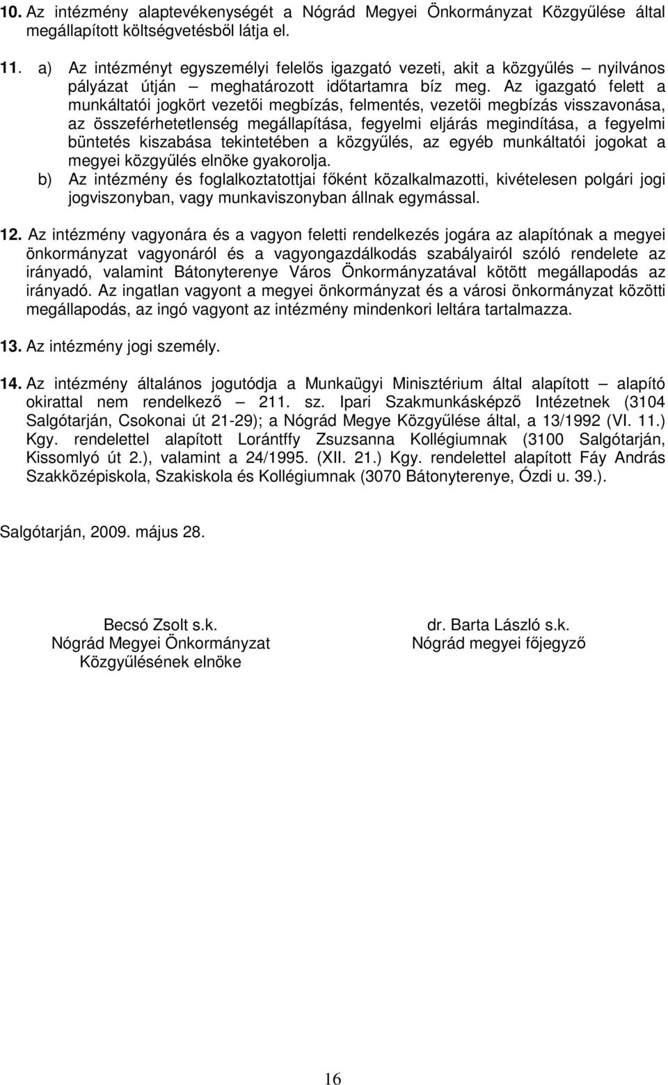 Az igazgató felett a munkáltatói jogkört vezetıi megbízás, felmentés, vezetıi megbízás visszavonása, az összeférhetetlenség megállapítása, fegyelmi eljárás megindítása, a fegyelmi büntetés kiszabása