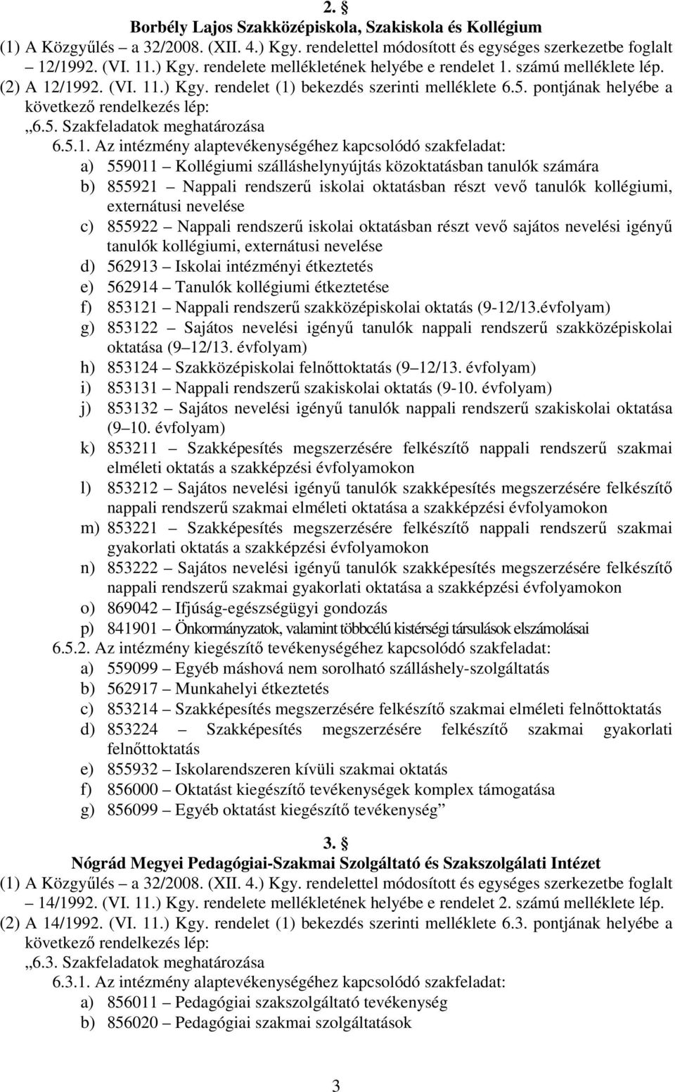 /1992. (VI. 11.) Kgy. rendelet (1) bekezdés szerinti melléklete 6.5. pontjának helyébe a következı rendelkezés lép: 6.5. Szakfeladatok meghatározása 6.5.1. Az intézmény alaptevékenységéhez kapcsolódó