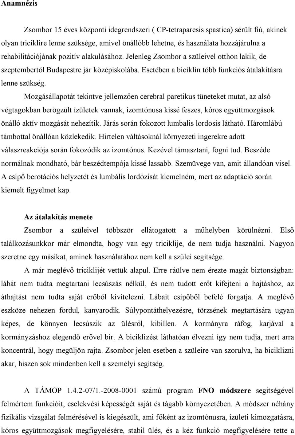 Mozgásállapotát tekintve jellemzően cerebral paretikus tüneteket mutat, az alsó végtagokban berögzült ízületek vannak, izomtónusa kissé feszes, kóros együttmozgások önálló aktív mozgását nehezítik.