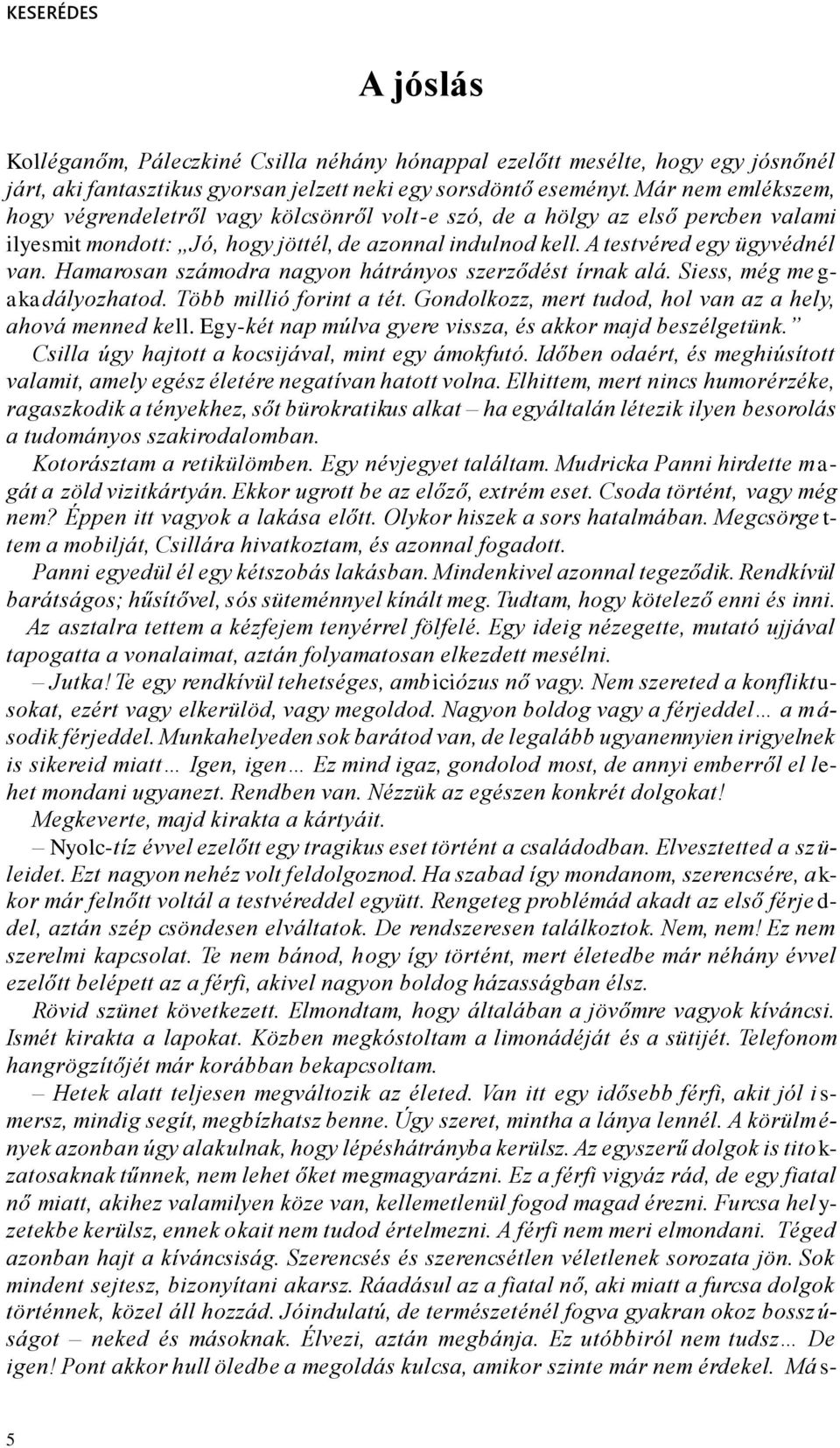 Hamarosan számodra nagyon hátrányos szerződést írnak alá. Siess, még me g- akadályozhatod. Több millió forint a tét. Gondolkozz, mert tudod, hol van az a hely, ahová menned kell.