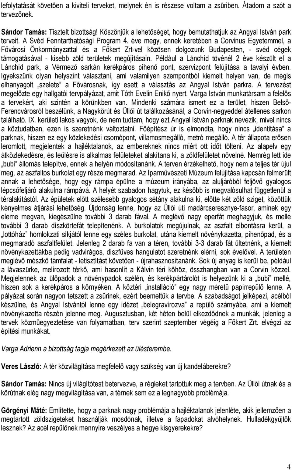 éve megy, ennek keretében a Corvinus Egyetemmel, a Fővárosi Önkormányzattal és a Főkert Zrt-vel közösen dolgozunk Budapesten, - svéd cégek támogatásával - kisebb zöld területek megújításain.