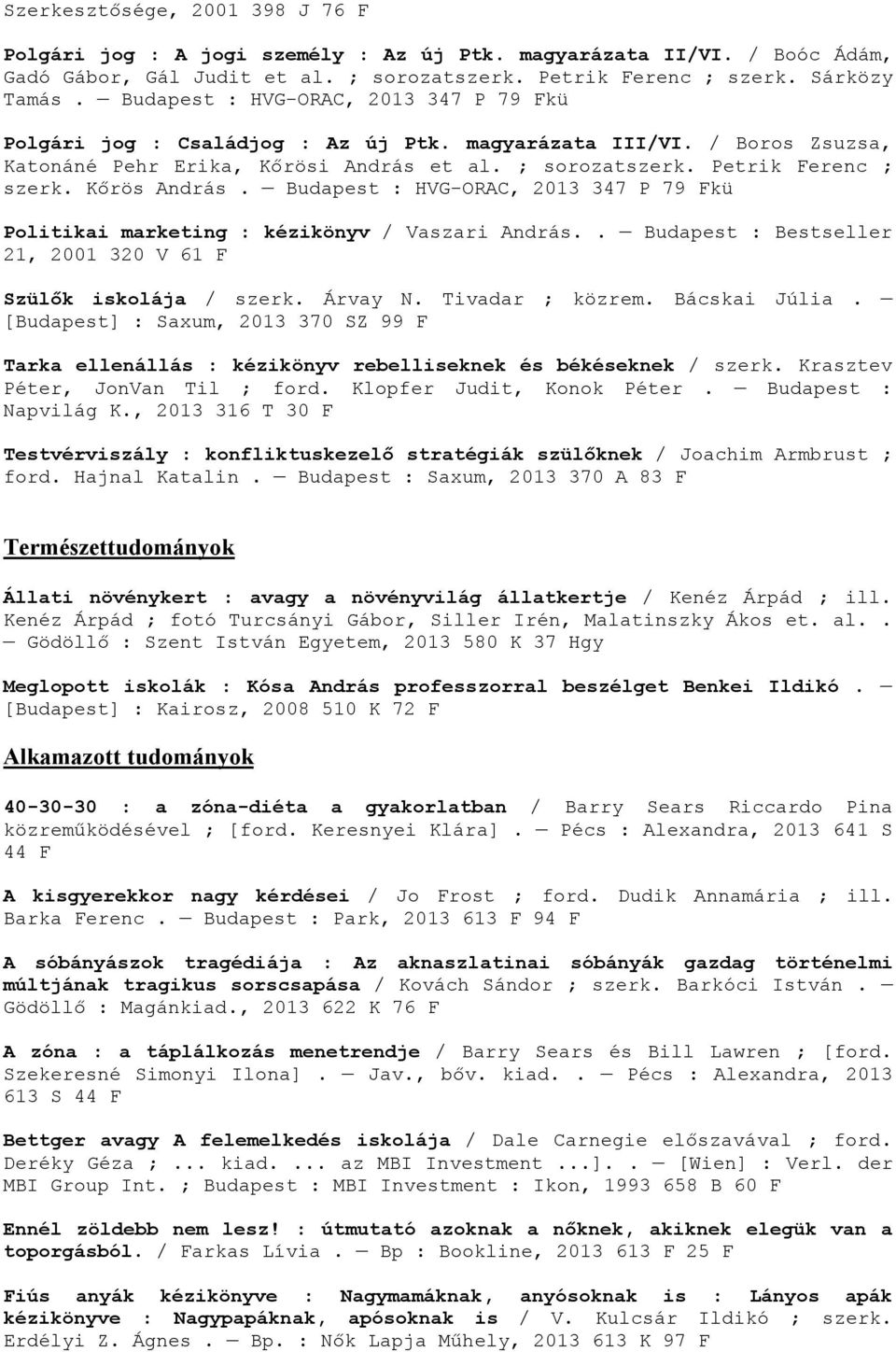 Kőrös András. Budapest : HVG-ORAC, 2013 347 P 79 Fkü Politikai marketing : kézikönyv / Vaszari András.. Budapest : Bestseller 21, 2001 320 V 61 F Szülők iskolája / szerk. Árvay N. Tivadar ; közrem.