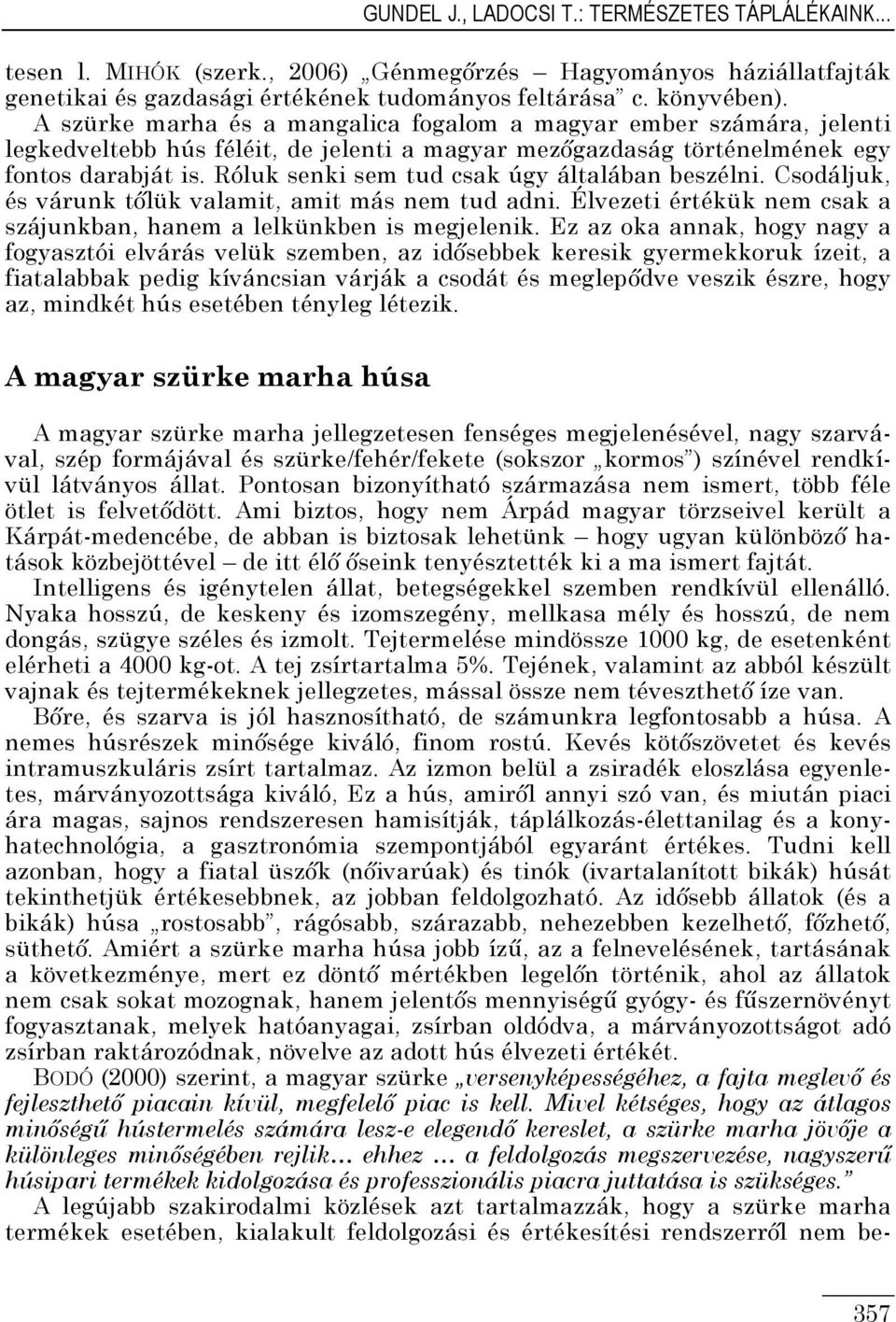 Róluk senki sem tud csak úgy általában beszélni. Csodáljuk, és várunk tılük valamit, amit más nem tud adni. Élvezeti értékük nem csak a szájunkban, hanem a lelkünkben is megjelenik.