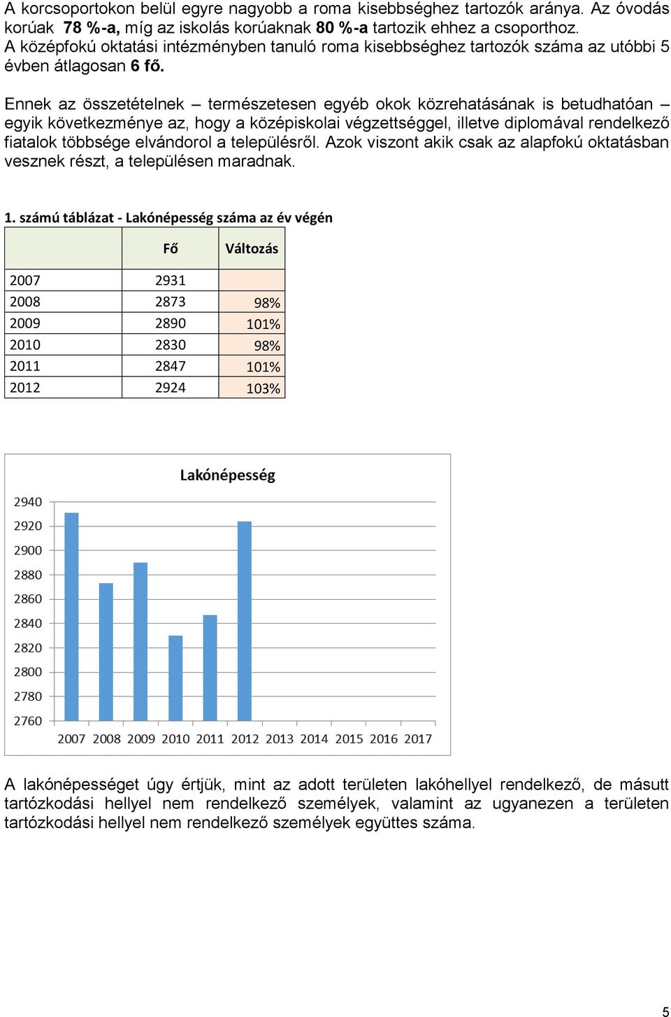 Ennek az összetételnek természetesen egyéb okok közrehatásának is betudhatóan egyik következménye az, hogy a középiskolai végzettséggel, illetve diplomával rendelkező fiatalok többsége elvándorol a