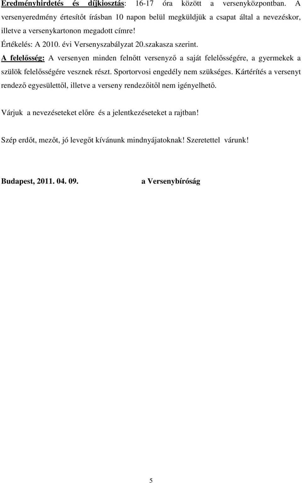 évi Versenyszabályzat 20.szakasza szerint. A felelısség: A versenyen minden felnıtt versenyzı a saját felelısségére, a gyermekek a szülök felelısségére vesznek részt.