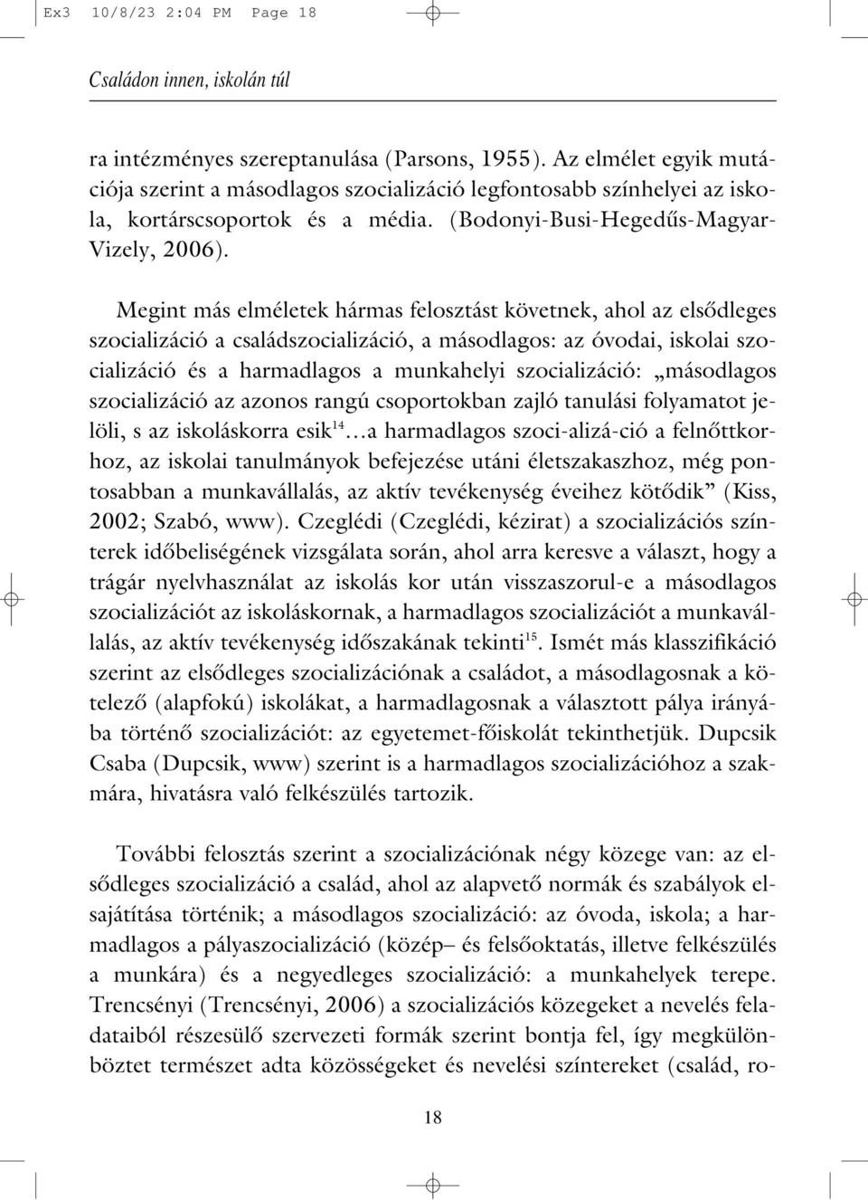 Megint más elméletek hármas felosztást követnek, ahol az elsôdleges szocializáció a családszocializáció, a másodlagos: az óvodai, iskolai szocializáció és a harmadlagos a munkahelyi szocializáció: