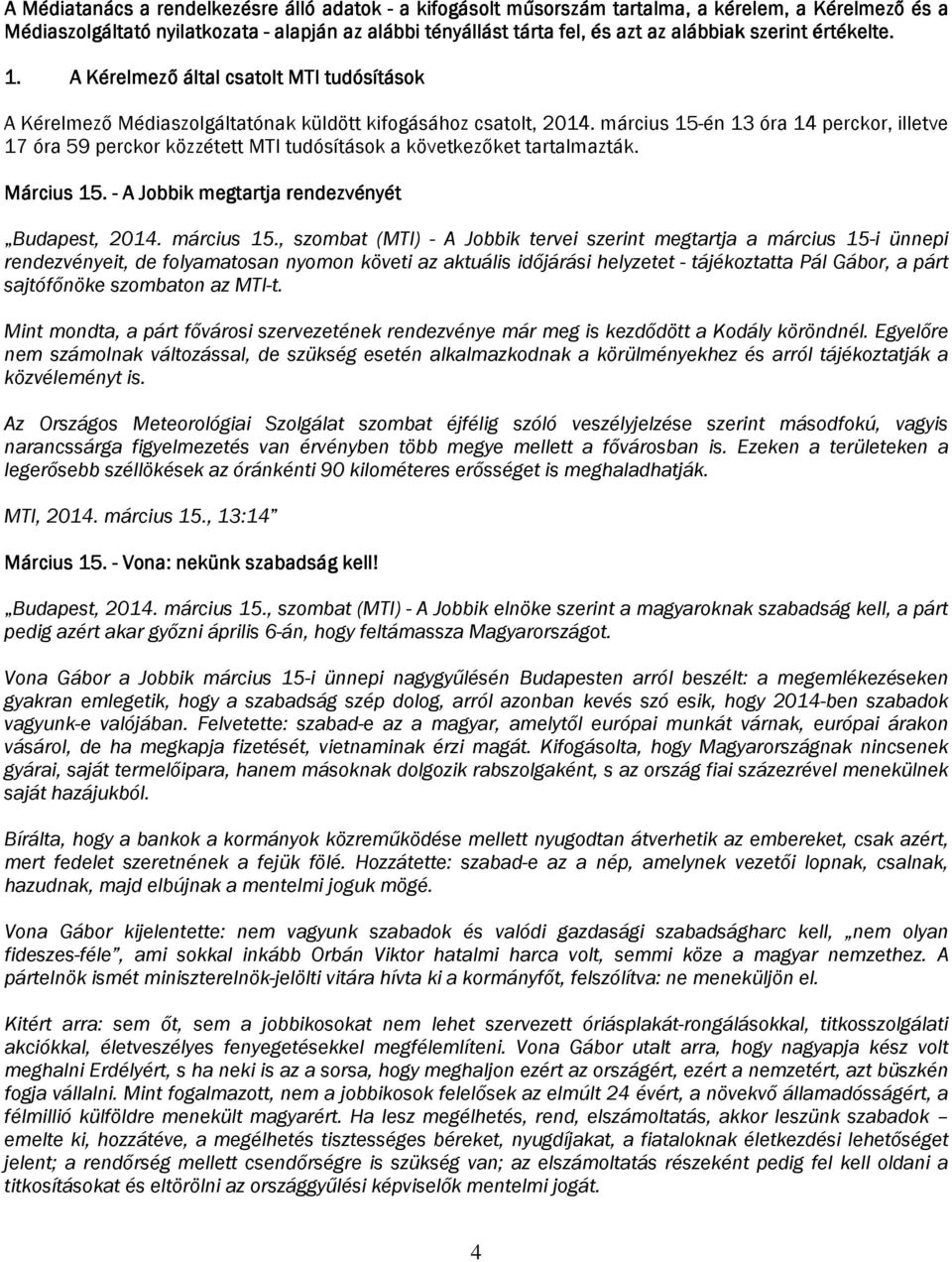 március 15-én 13 óra 14 perckor, illetve 17 óra 59 perckor közzétett MTI tudósítások a következőket tartalmazták. Március 15. - A Jobbik megtartja rendezvényét Budapest, 2014. március 15.