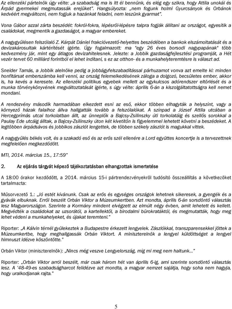 Vona Gábor azzal zárta beszédét: fokról-fokra, lépésről-lépésre talpra fogják állítani az országot, egyesítik a családokat, megmentik a gazdaságot, a magyar embereket. A nagygyűlésen felszólaló Z.