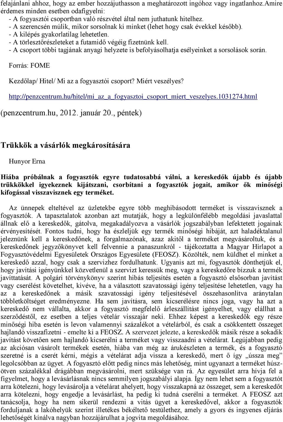 - A kilépés gyakorlatilag lehetetlen. - A törlesztőrészleteket a futamidő végéig fizetnünk kell. - A csoport többi tagjának anyagi helyzete is befolyásolhatja esélyeinket a sorsolások során.