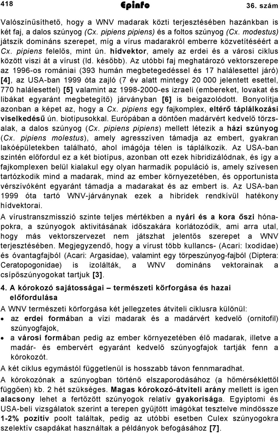 Az utóbbi faj meghatározó vektorszerepe az 1996-os romániai (393 humán megbetegedéssel és 17 halálesettel járó) [4], az USA-ban 1999 óta zajló (7 év alatt mintegy 20 000 jelentett esettel, 770