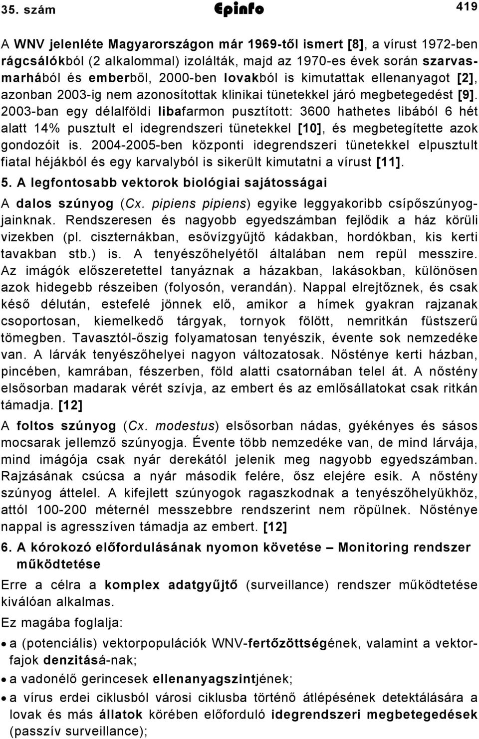 2003-ban egy délalföldi libafarmon pusztított: 3600 hathetes libából 6 hét alatt 14% pusztult el idegrendszeri tünetekkel [10], és megbetegítette azok gondozóit is.