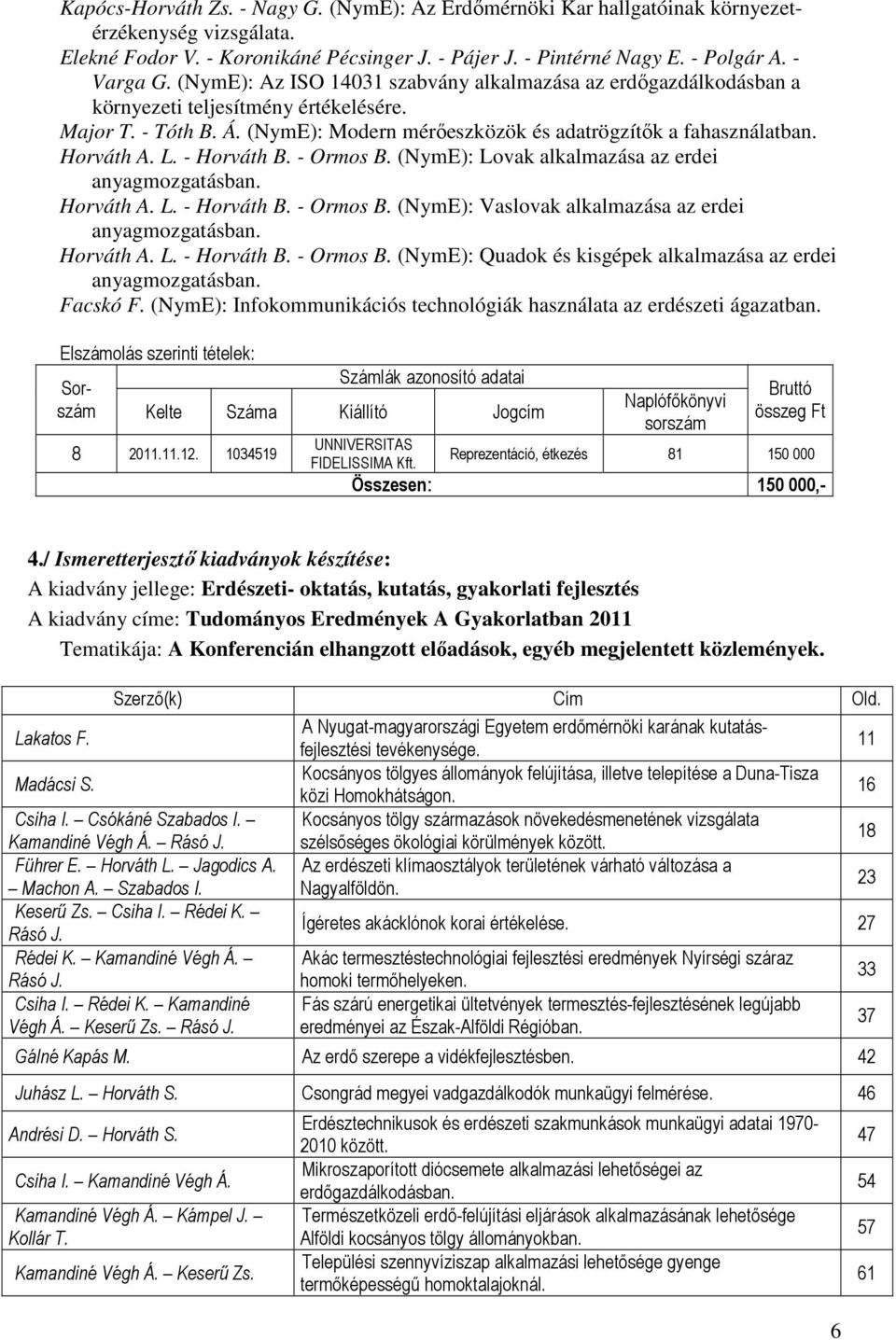 L. - Horváth B. - Ormos B. (NymE): Lovak alkalmazása az erdei anyagmozgatásban. Horváth A. L. - Horváth B. - Ormos B. (NymE): Vaslovak alkalmazása az erdei anyagmozgatásban. Horváth A. L. - Horváth B. - Ormos B. (NymE): Quadok és kisgépek alkalmazása az erdei anyagmozgatásban.