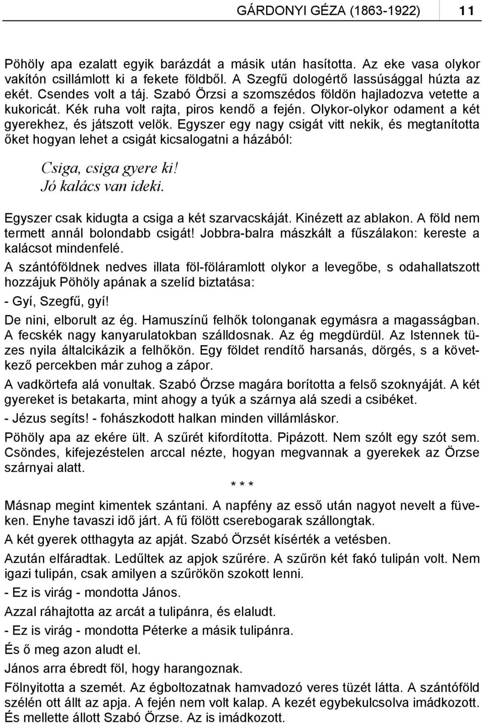 Egyszer egy nagy csigát vitt nekik, és megtanította őket hogyan lehet a csigát kicsalogatni a házából: Csiga, csiga gyere ki! Jó kalács van ideki. Egyszer csak kidugta a csiga a két szarvacskáját.