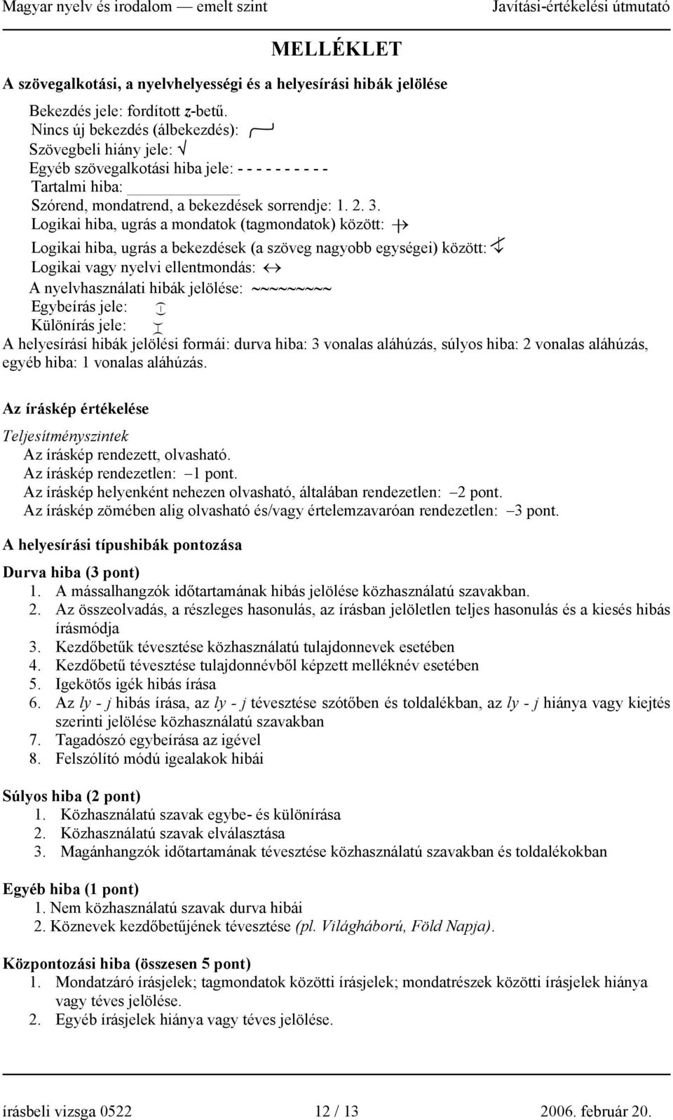 Logikai hiba, ugrás a mondatok (tagmondatok) között: Logikai hiba, ugrás a bekezdések (a szöveg nagyobb egységei) között: Logikai vagy nyelvi ellentmondás: A nyelvhasználati hibák jelölése: Egybeírás