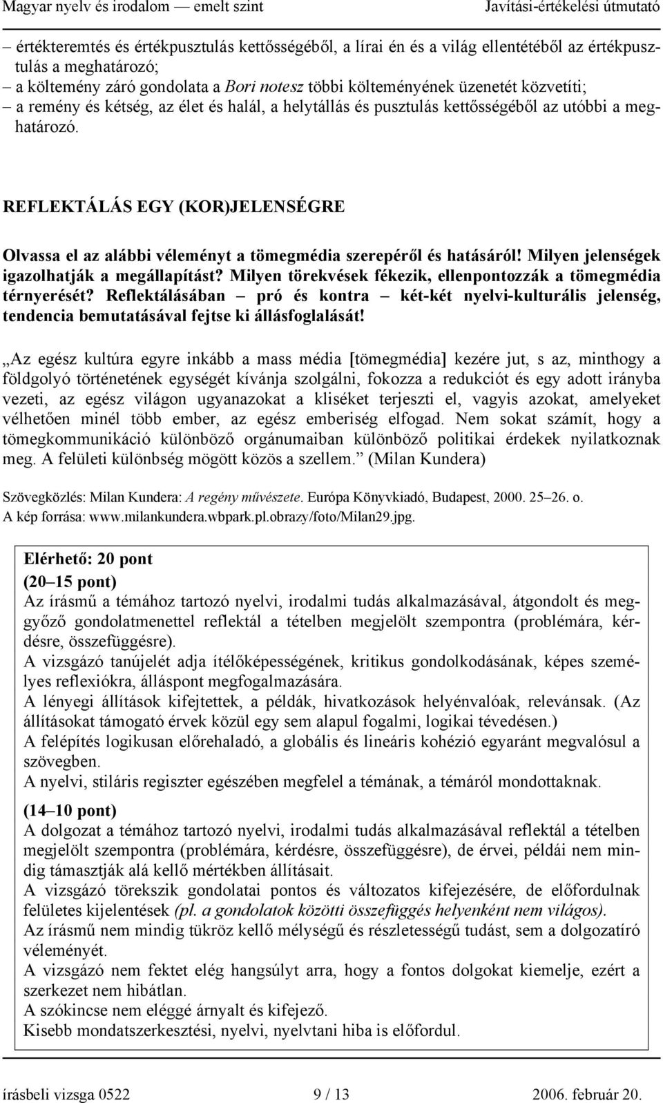 REFLEKTÁLÁS EGY (KOR)JELENSÉGRE Olvassa el az alábbi véleményt a tömegmédia szerepéről és hatásáról! Milyen jelenségek igazolhatják a megállapítást?