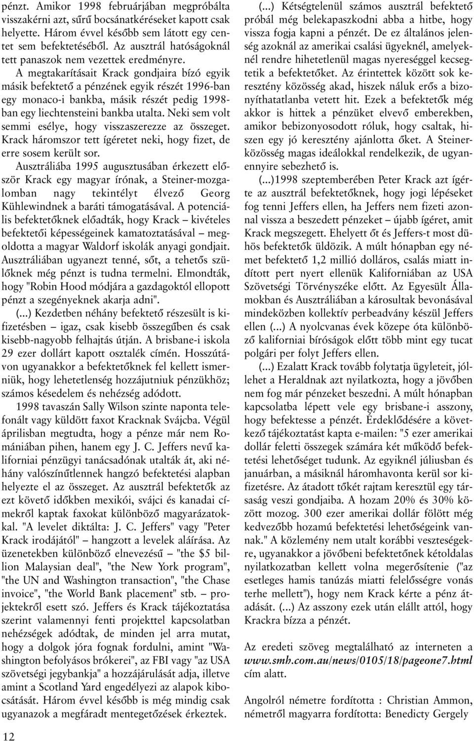 A megtakarításait Krack gondjaira bízó egyik másik befektetõ a pénzének egyik részét 1996-ban egy monaco-i bankba, másik részét pedig 1998- ban egy liechtensteini bankba utalta.