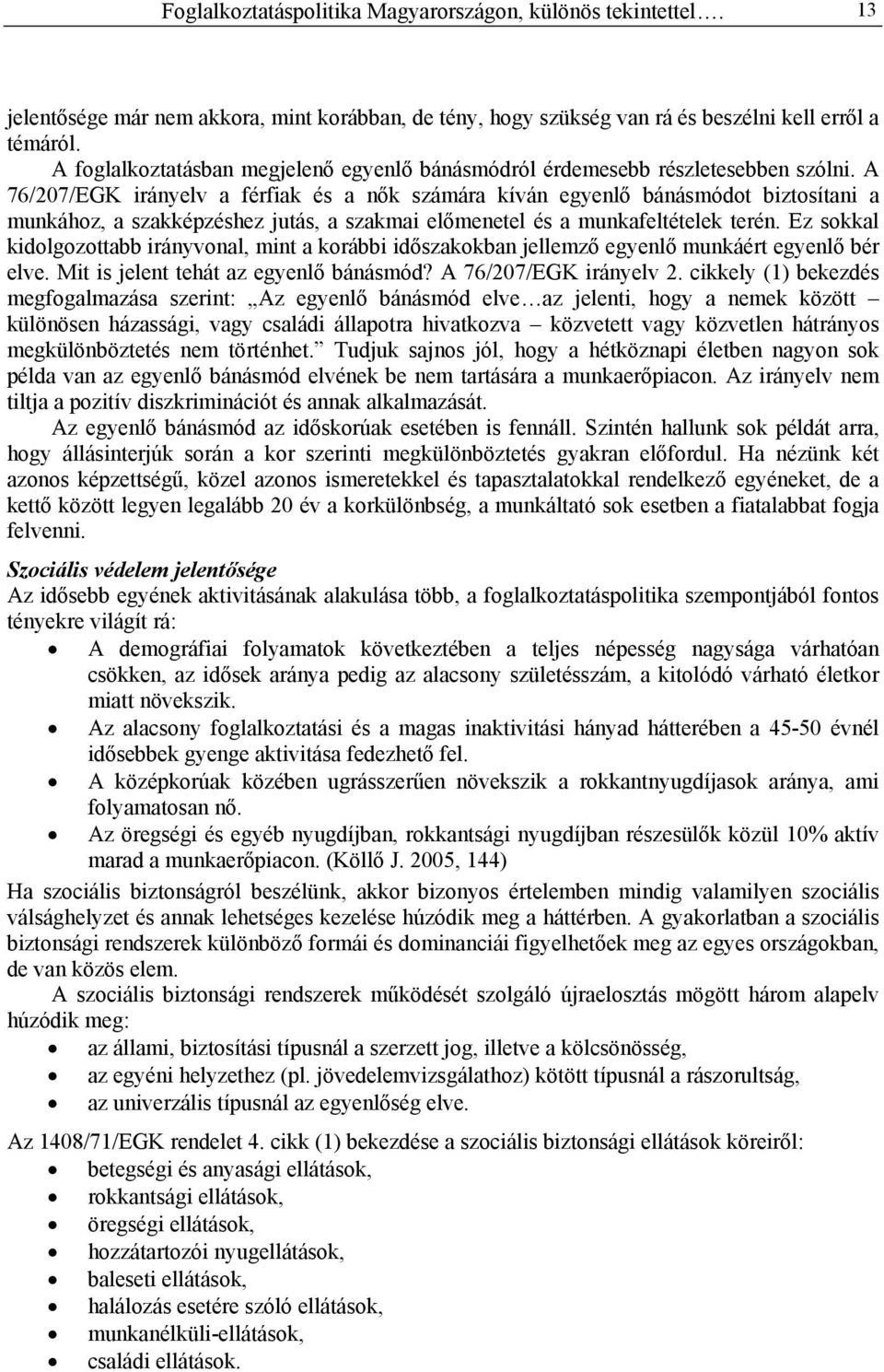 A 76/207/EGK irányelv a férfiak és a nők számára kíván egyenlő bánásmódot biztosítani a munkához, a szakképzéshez jutás, a szakmai előmenetel és a munkafeltételek terén.