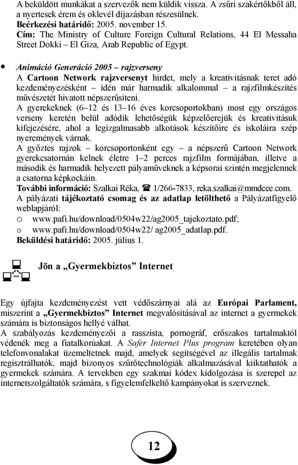 Animáció Generáció 2005 rajzverseny A Cartoon Network rajzversenyt hirdet, mely a kreativitásnak teret adó kezdeményezésként idén már harmadik alkalommal a rajzfilmkészítés művészetét hivatott