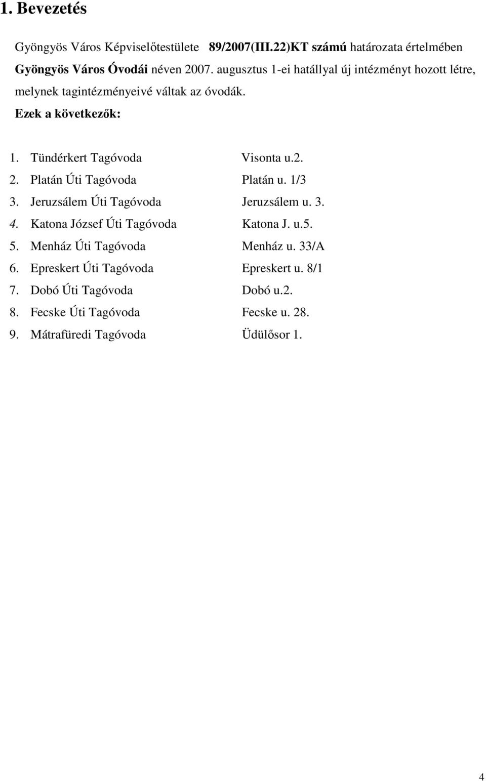 2. 2. Platán Úti Tagóvoda Platán u. 1/3 3. Jeruzsálem Úti Tagóvoda Jeruzsálem u. 3. 4. Katona József Úti Tagóvoda Katona J. u.5. 5.