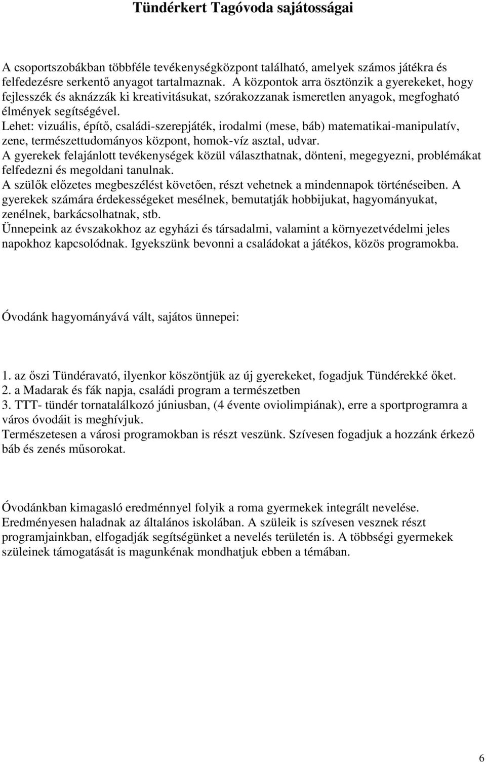 Lehet: vizuális, építı, családi-szerepjáték, irodalmi (mese, báb) matematikai-manipulatív, zene, természettudományos központ, homok-víz asztal, udvar.