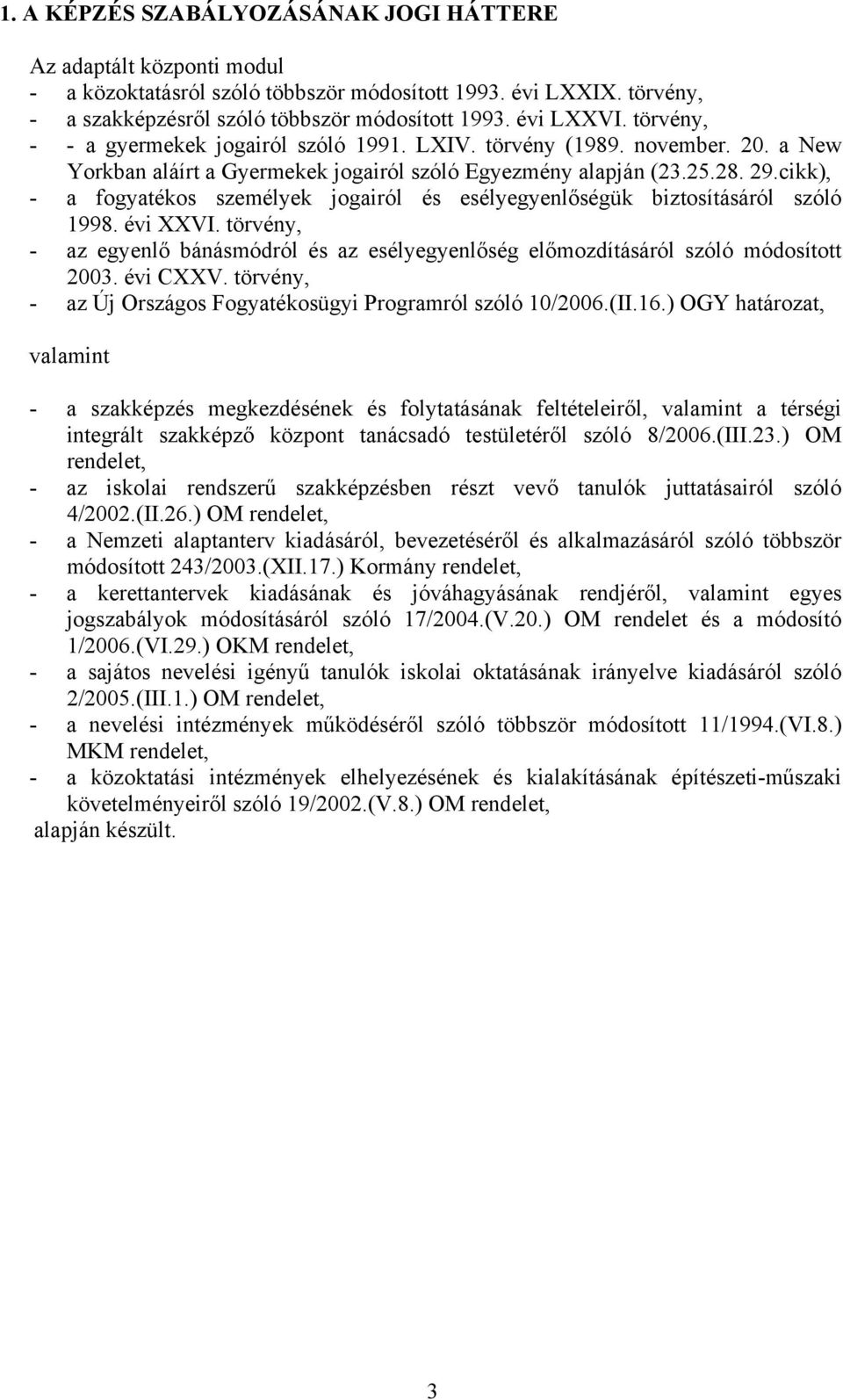 cikk), - a fogyatékos személyek jogairól és esélyegyenlőségük biztosításáról szóló 1998. évi XXVI. törvény, - az egyenlő bánásmódról és az esélyegyenlőség előmozdításáról szóló módosított 2003.