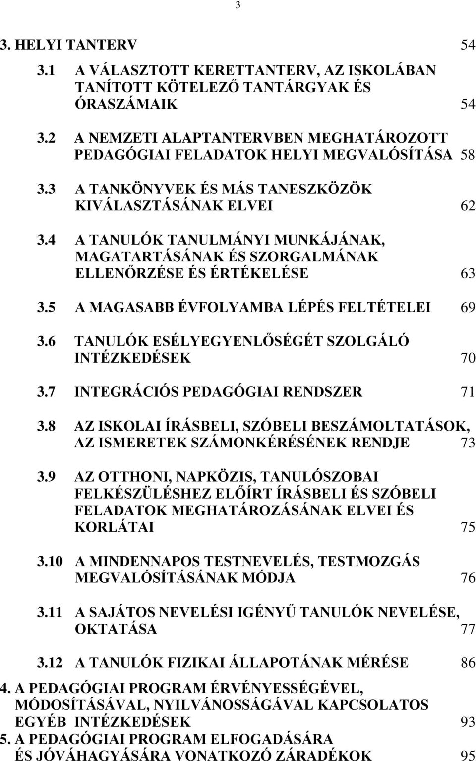 4 A TANULÓK TANULMÁNYI MUNKÁJÁNAK, MAGATARTÁSÁNAK ÉS SZORGALMÁNAK ELLENŐRZÉSE ÉS ÉRTÉKELÉSE 63 3.5 A MAGASABB ÉVFOLYAMBA LÉPÉS FELTÉTELEI 69 3.6 TANULÓK ESÉLYEGYENLŐSÉGÉT SZOLGÁLÓ INTÉZKEDÉSEK 70 3.