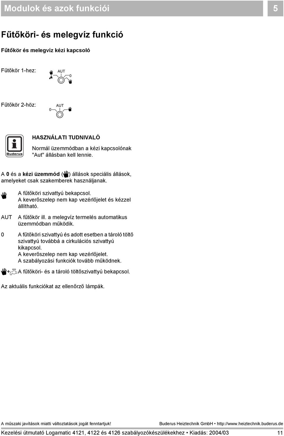 A keverőszelep nem kap vezérlőjelet és kézzel állítható. A fűtőkör ill. a melegvíz termelés automatikus üzemmódban működik.