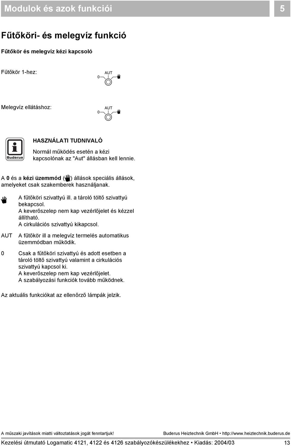 A keverőszelep nem kap vezérlőjelet és kézzel állítható. A cirkulációs szivattyú kikapcsol. A fűtőkör ill a melegvíz termelés automatikus üzemmódban működik.