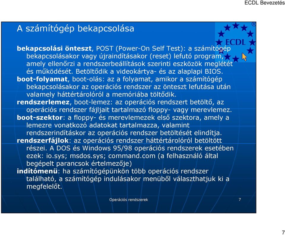 boot-folyamat, boot-olás: az a folyamat, amikor a számítógép bekapcsolásakor az operációs rendszer az önteszt lefutása után valamely háttértárolóról a memóriába töltıdik.