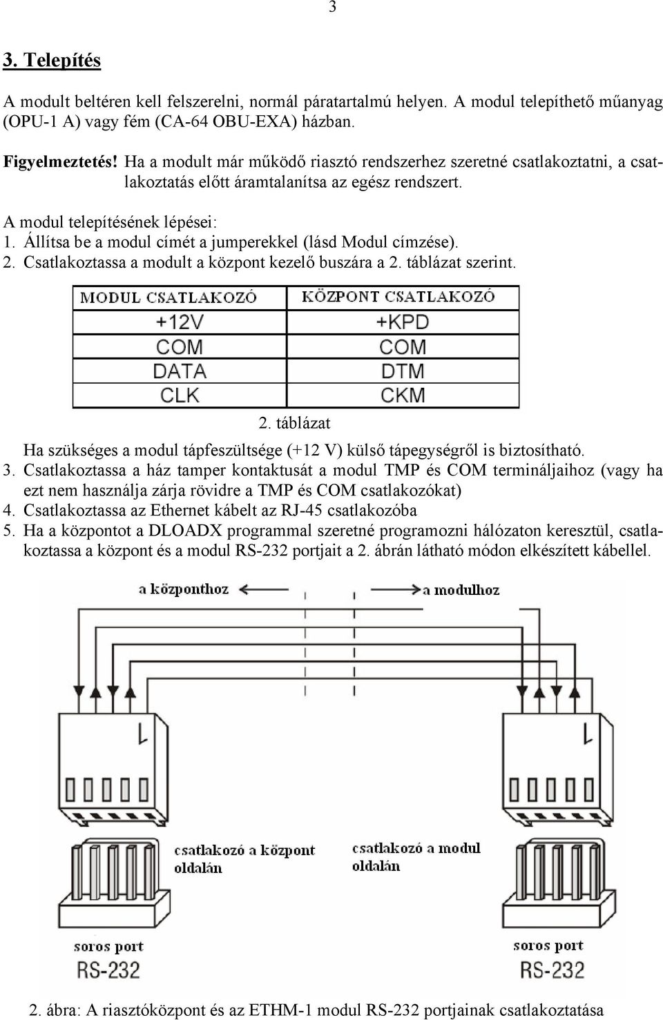 Állítsa be a modul címét a jumperekkel (lásd Modul címzése). 2. Csatlakoztassa a modult a központ kezelő buszára a 2. táblázat szerint. 2. táblázat Ha szükséges a modul tápfeszültsége (+12 V) külső tápegységről is biztosítható.