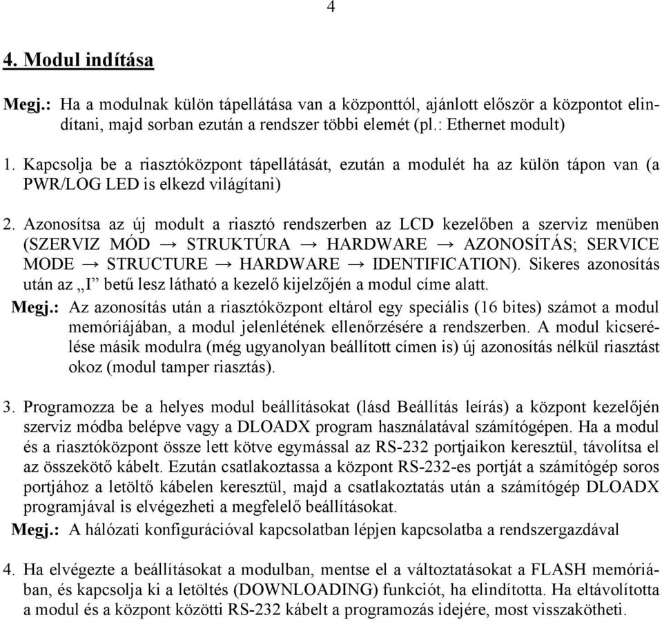 Azonosítsa az új modult a riasztó rendszerben az LCD kezelőben a szerviz menüben (SZERVIZ MÓD STRUKTÚRA HARDWARE AZONOSÍTÁS; SERVICE MODE STRUCTURE HARDWARE IDENTIFICATION).