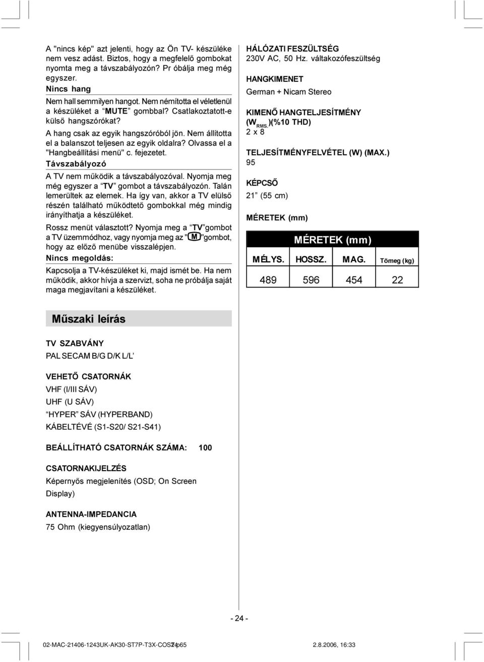 Olvassa el a "Hangbeállítási menü" c. fejezetet. Távszabályozó A TV nem mûködik a távszabályozóval. Nyomja meg még egyszer a TV gombot a távszabályozón. Talán lemerültek az elemek.