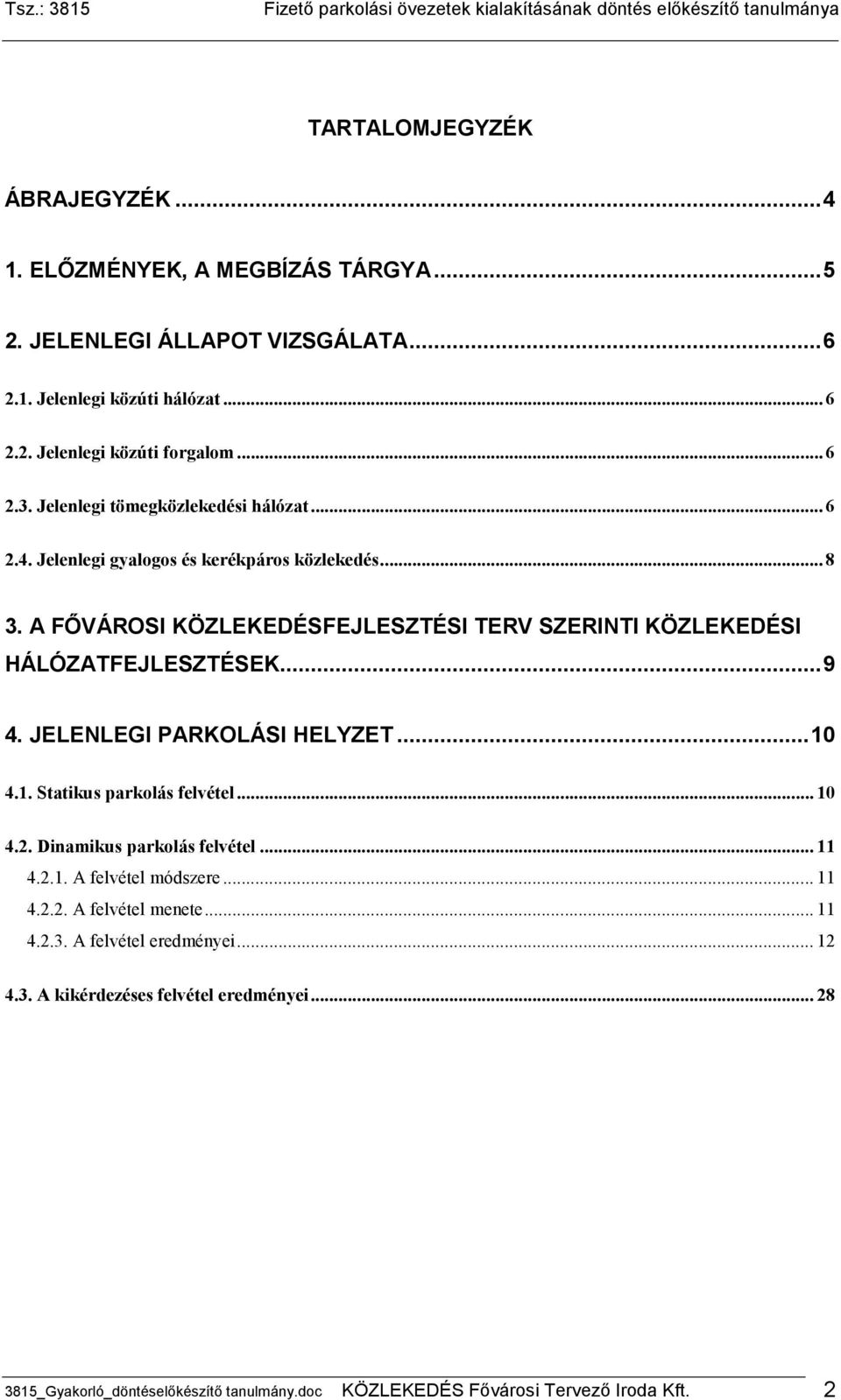A FİVÁROSI KÖZLEKEDÉSFEJLESZTÉSI TERV SZERINTI KÖZLEKEDÉSI HÁLÓZATFEJLESZTÉSEK... 9 4. JELENLEGI PARKOLÁSI HELYZET... 10 4.1. Statikus parkolás felvétel... 10 4.2. Dinamikus parkolás felvétel... 11 4.