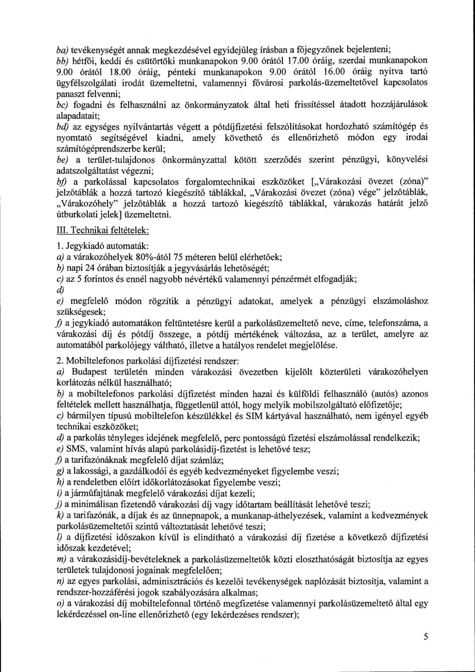 00 óráig nyitva tartó ügyfélszolgálati irodát üzemeltetni, valamennyi fővárosi parkolás-üzemeltetővel kapcsolatos panaszt felvenni; be) fogadni és felhasználni az önkormányzatok által heti